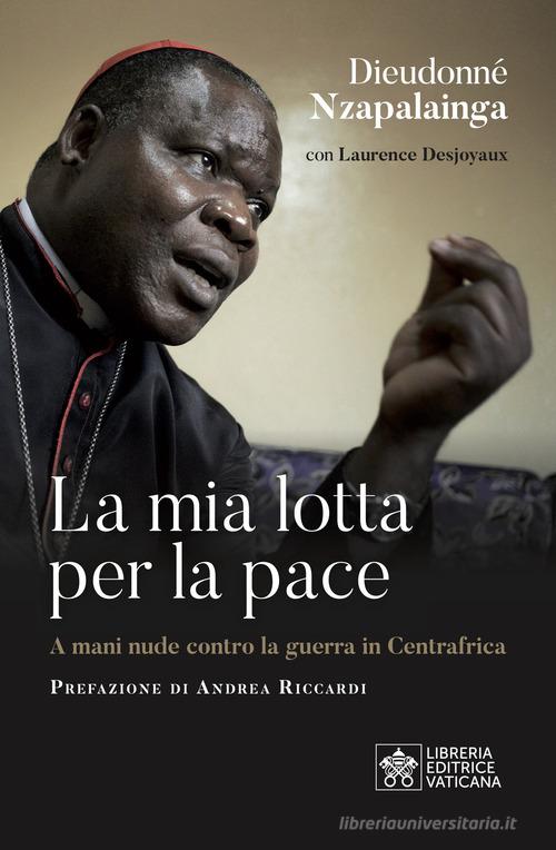 La mia lotta per la pace. Centrafrica, un cardinale per il dialogo di Dieudonné Nzapalainga edito da Libreria Editrice Vaticana