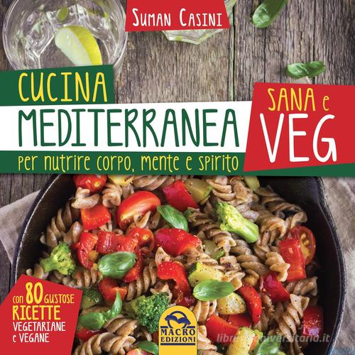 Cucina mediterranea sana e veg. Per nutrire corpo, mente e spirito di Suman Casini edito da Macro Edizioni