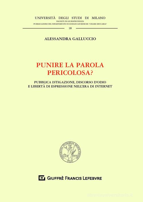 Punire la parola pericolosa? Pubblica istigazione, discorso d'odio e libertà di espressione nell'era di internet di Alessandra Galluccio edito da Giuffrè