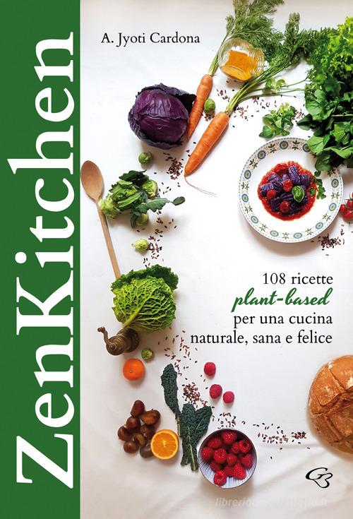 Zenkitchen. 108 ricette plant-based per una cucina naturale, sana e felice di Annunziata Jyoti Cardona edito da Ginevra Bentivoglio Editoria