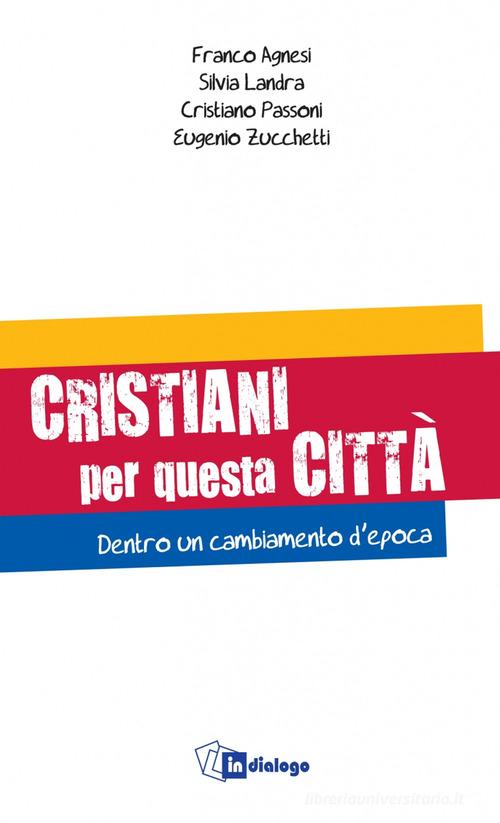 Cristiani per questa città. Dentro un cambiamento d'epoca di Franco Agnesi, Silvia Landra, Cristiano Passoni edito da In Dialogo