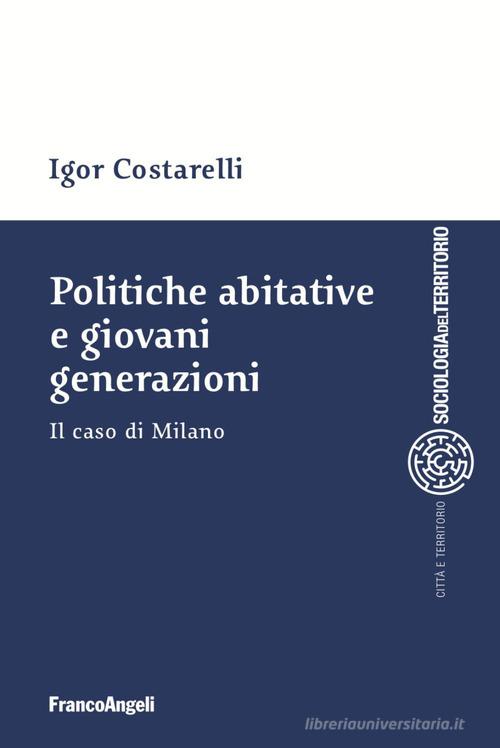 Politiche abitative e giovani generazioni. Il caso di Milano di Igor Costarelli edito da Franco Angeli