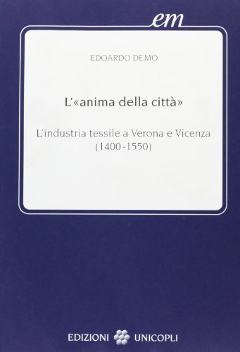 L' «anima della città». L'industria tessile a Verona e Vicenza (1400-1550) di Edoardo Demo edito da Unicopli