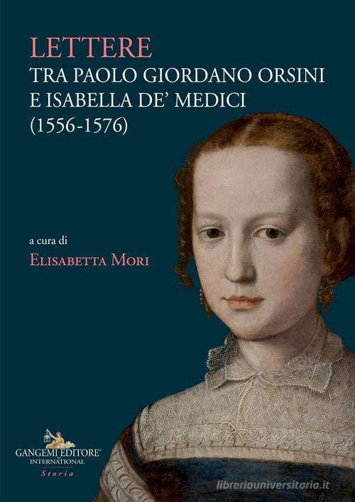 Lettere tra Paolo Giordano Orsini e Isabella de' Medici (1556-1576) di Paolo Giordano Orsini, Isabella de' Medici edito da Gangemi Editore