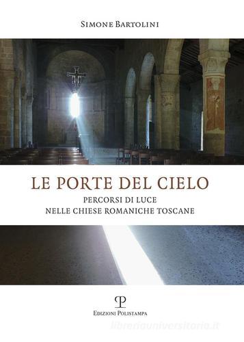 Le porte del cielo. Percorsi di luce nelle chiese romaniche toscane di Simone Bartolini edito da Polistampa