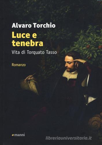 Luce e tenebra. Vita di Torquato Tasso di Alvaro Torchio edito da Manni