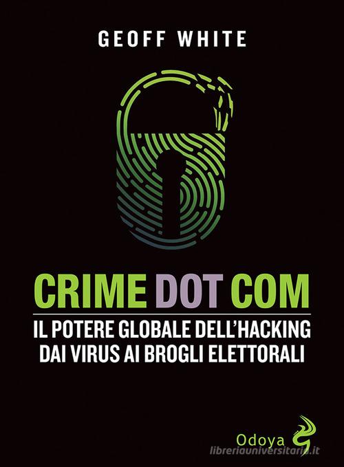 Crime dot com. Il potere globale dell'hacking dai virus ai brogli elettorali di Geoff White edito da Odoya