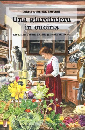 Una giardiniera in cucina. Erbe, fiori e frutti del mio giardino in tavola di M. Gabriella Buccioli edito da Pendragon