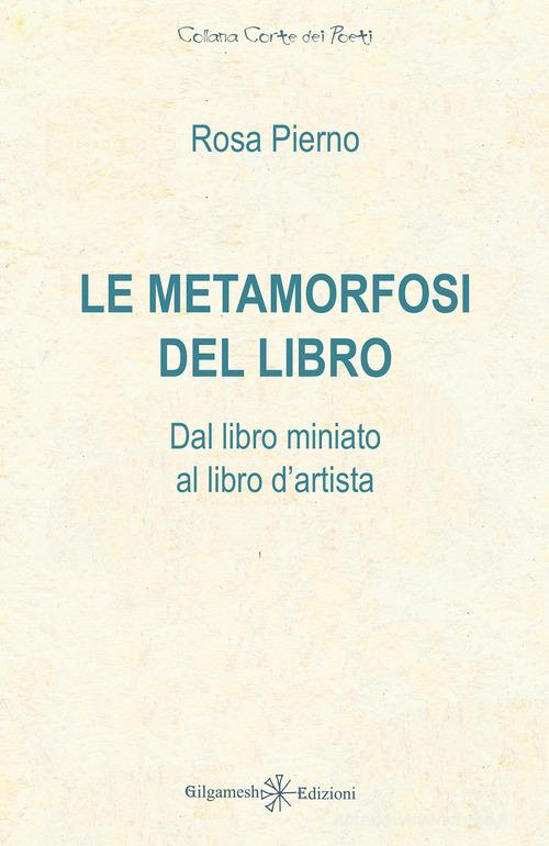 Le metamorfosi del libro. Dal libro miniato al libro d'artista di Rosa Pierno edito da Gilgamesh Edizioni