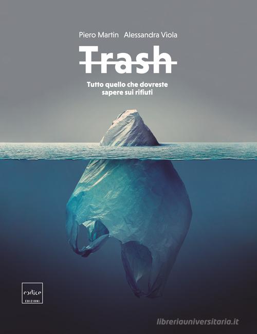 Trash. Tutto quello che dovreste sapere sui rifiuti di Piero Martin, Alessandra Viola edito da Codice