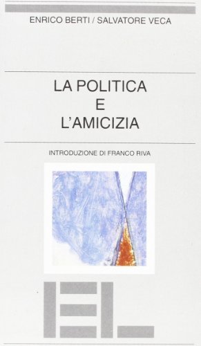 La politica e l'amicizia di Enrico Berti, Salvatore Veca edito da Edizioni Lavoro