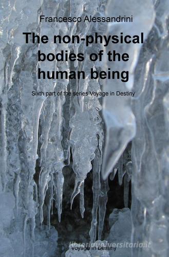 The non-physical bodies of the human being. Voyage in the destiny vol.6 di Francesco Alessandrini edito da ilmiolibro self publishing