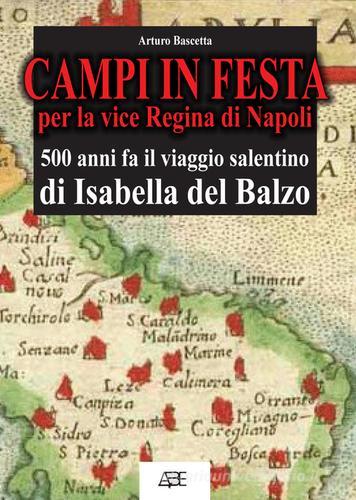 Campi in festa per la vice regina di Napoli. 500 anni fa il viaggio salentino di Isabella del Balzo da Bisceglie ad Acerra nel viceregno di Lecce di Arturo Bascetta edito da ABE