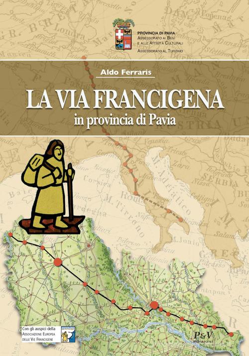 La Via Francigena in provincia di Pavia di Aldo Ferraris edito da P&V Edizioni