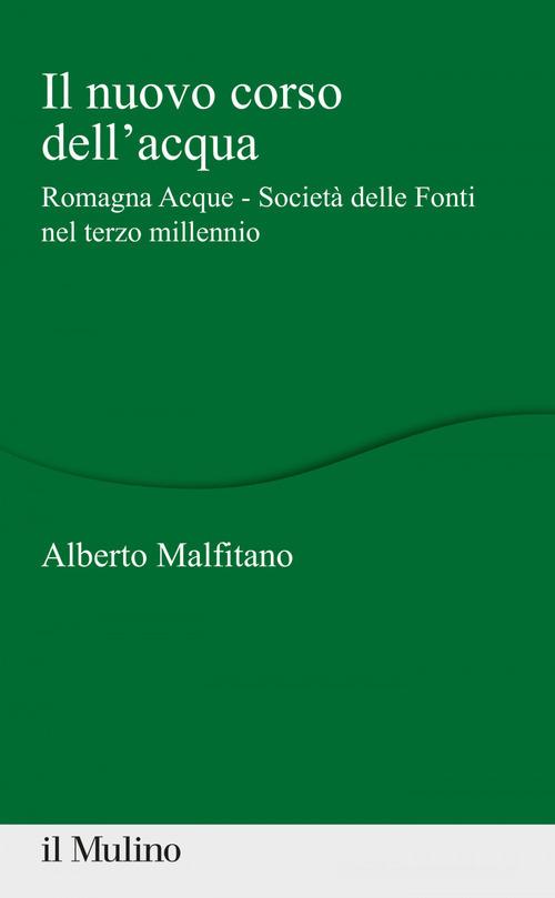 Il nuovo corso dell'acqua. Romagna Acque - Società delle Fonti nel terzo millennio di Alberto Malfitano edito da Il Mulino