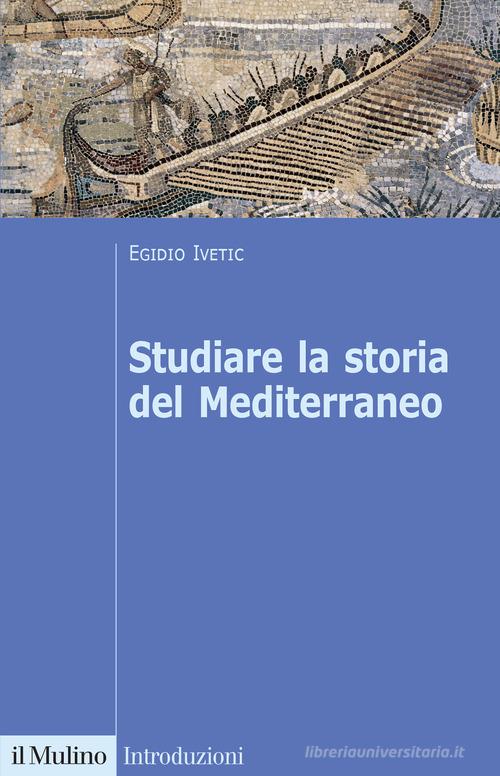 Studiare la storia del Mediterraneo di Egidio Ivetic edito da Il Mulino