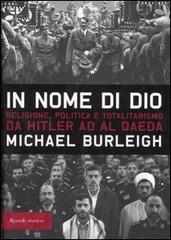 In nome di Dio. Religione, politica e totalitarismo da Hitler ad Al Qaeda di Michael Burleigh edito da Rizzoli