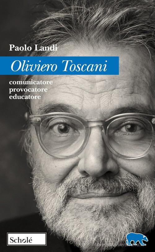 Oliviero Toscani. Comunicatore, provocatore, educatore di Paolo Landi edito da Scholé