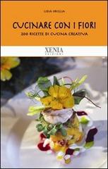 Cucinare con i fiori. 200 ricette di cucina creativa di Lidia Origlia edito da Xenia