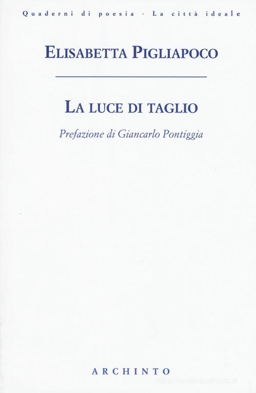 La luce di taglio di Elisabetta Pigliapoco edito da Archinto