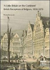 Little Britain on the continent. British perceptions of Belgium 1830-1870 (A) di Pieter François edito da Plus