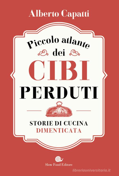 Piccolo atlante dei cibi perduti. Storie di cucina dimenticata di Alberto Capatti edito da Slow Food