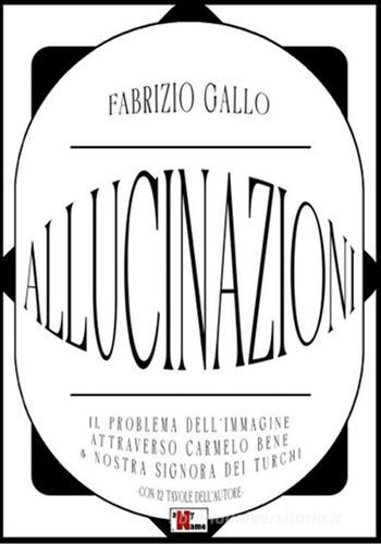 Allucinazioni. Il problema dell'immagine attraverso Carmelo Bene & Nostra Signora dei Turchi. Ediz. illustrata di Fabrizio Gallo edito da Anyname