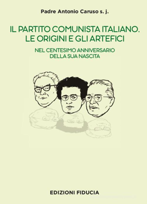 Il Partito Comunista italiano. Le origini e gli artefici. Nel centesimo anniversario della sua nascita di Antonio Caruso edito da Fiducia