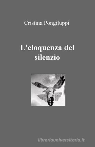 L' eloquenza del silenzio di Cristina Pongiluppi edito da ilmiolibro self publishing