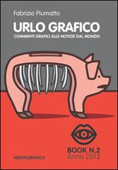 Urlo grafico. Commenti grafici alle notizie dal mondo. Ediz. illustrata vol.2 di Fabrizio Piumatto edito da Nerosubianco