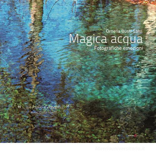 Magica acqua. Fotografiche emozioni. Ediz. illustrata di Ornella Busti Salvi edito da Futura Libri