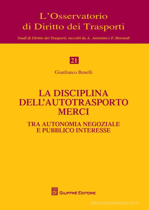 La disciplina dell'autotrasporto merci tra autonomia negoziale e pubblico interesse di Gianfranco Benelli edito da Giuffrè