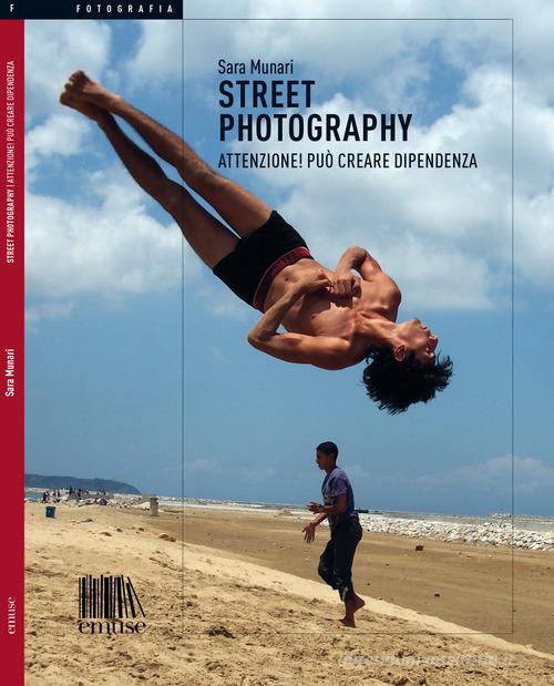 Street photography. Attenzione! Può creare dipendenza di Sara Munari edito da emuse