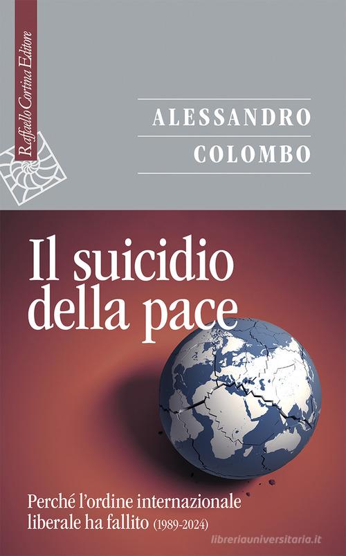 Il suicidio della pace. Perché l'ordine internazionale liberale ha fallito (1989-2024) di Alessandro Colombo edito da Raffaello Cortina Editore