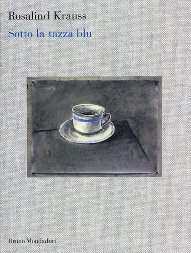 Sotto la tazza blu di Rosalind Krauss edito da Mondadori Bruno