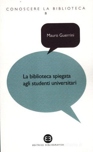 La biblioteca spiegata agli studenti universitari di Mauro Guerrini, Carlo Bianchini, Andrea Capaccioni edito da Editrice Bibliografica