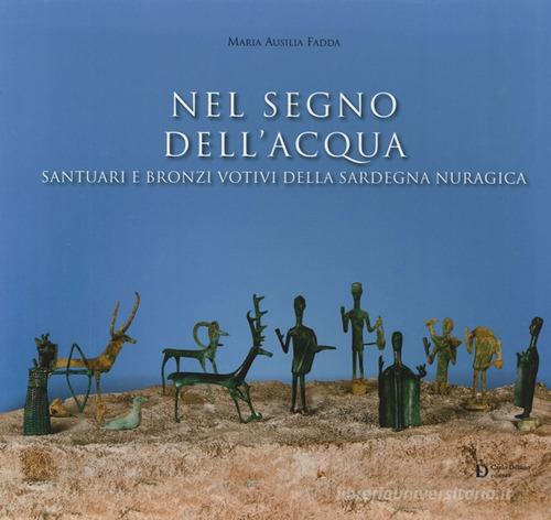 Nel segno dell'acqua. Santuari e bronzi votivi della Sardegna nuragica di M. Ausilia Fadda edito da Carlo Delfino Editore