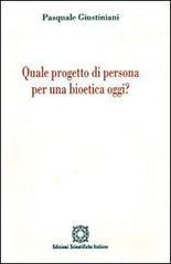 Quale progetto di persona per una bioetica oggi? di Pasquale Giustiniani edito da Edizioni Scientifiche Italiane