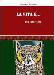 La vita è... 365 aforismi edito da Edizioni Il Papavero