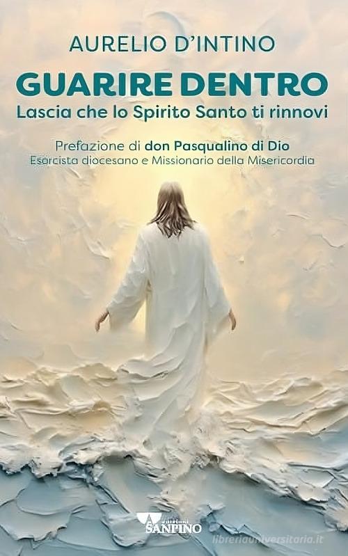 Guarire dentro. Lascia che lo Spirito Santo ti rinnovi di Aurelio D'Intino edito da Sanpino