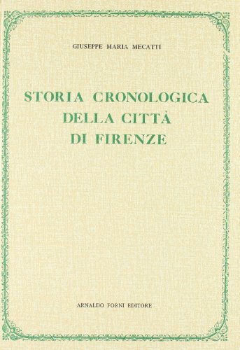 Storia cronologica della città di Firenze (rist. anast. 1755) di Giuseppe M. Mecatti edito da Forni