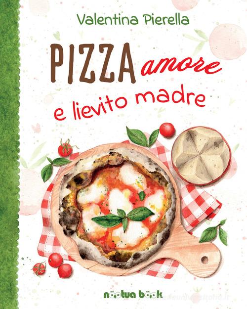 Pizza amore e lievito madre. Ediz. illustrata di Valentina Pierella edito da Noctua Book