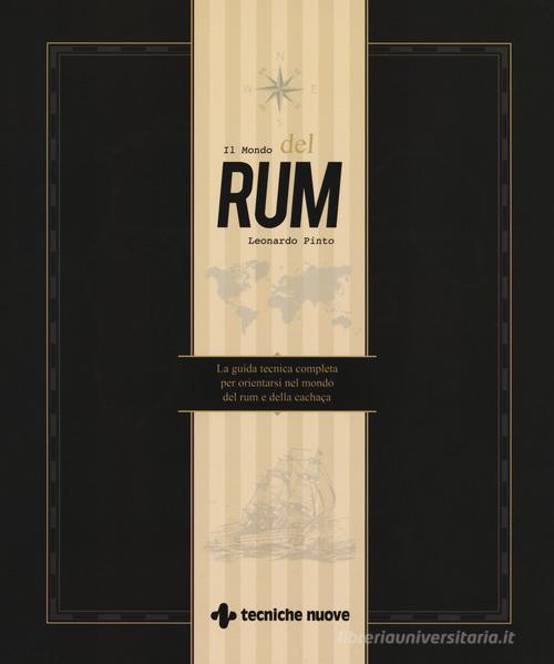 Il mondo del rum. La guida tecnica per orientarsi nel mondo del rum e della cachaça di Leonardo Pinto edito da Tecniche Nuove