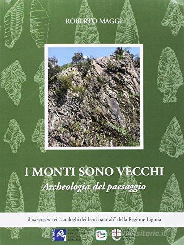 I monti sono vecchi. Archeologia del paesaggio dal Turchino alla Magra di Roberto Maggi edito da De Ferrari