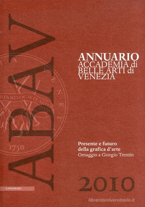 Annuario Accademia di Belle arti di Venezia 2010. Presente e futuro della grafica d'arte. Omaggio a Giorgio Trentin edito da Il Poligrafo