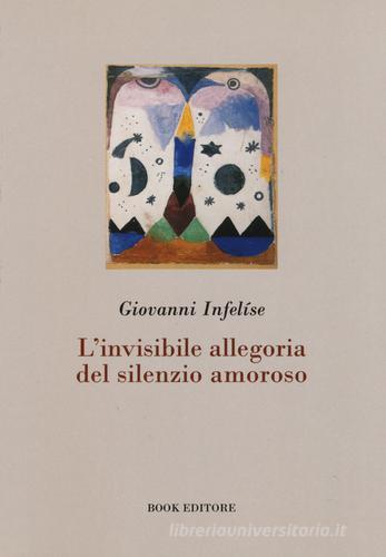 L' invisibile allegoria del silenzio amoroso di Giovanni Infelíse edito da Book Editore