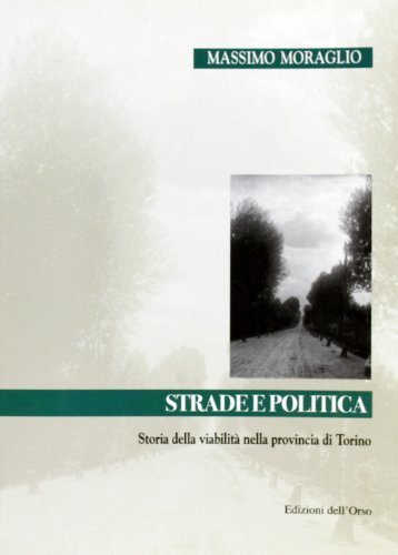 Strade e politica. Storia della viabilità nella provincia di Torino di Massimo Moraglio edito da Edizioni dell'Orso