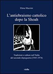 L' antiebraismo cattolico dopo la Shoah. Tradizioni e culture nell'Italia del secondo dopoguerra (1945-1974) di Elena Mazzini edito da Viella
