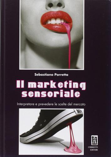 Il marketing sensoriale. Interpretare e prevedere le scelte del mercato di Sebastiano Porretta edito da Chiriotti