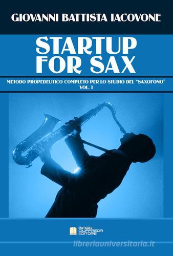 Startup for sax. Metodo propedeutico completo per lo studio del «saxofono» vol.1 di Giovanni Battista Iacovone edito da Biagio Ciuffreda
